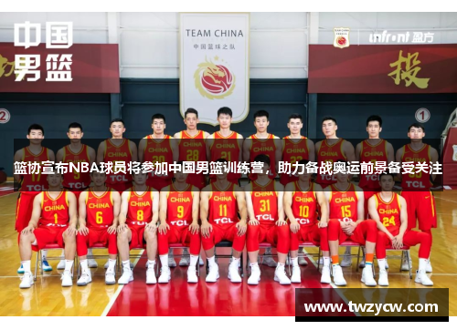 篮协宣布NBA球员将参加中国男篮训练营，助力备战奥运前景备受关注